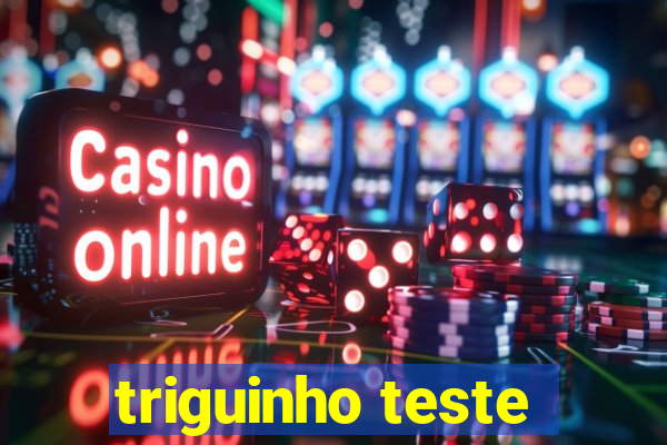 triguinho teste