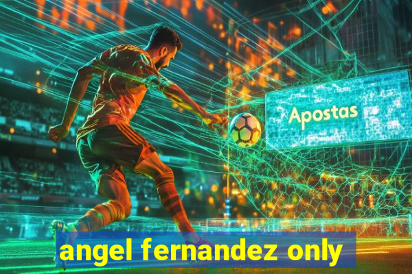 angel fernandez only