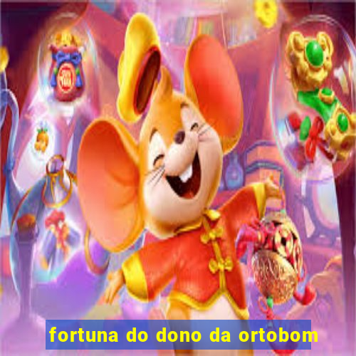 fortuna do dono da ortobom