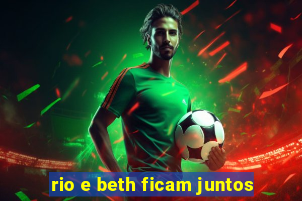 rio e beth ficam juntos