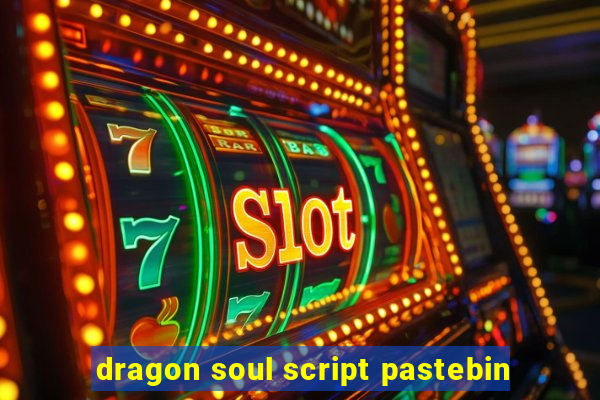 dragon soul script pastebin