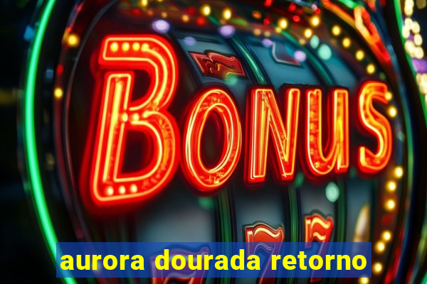 aurora dourada retorno