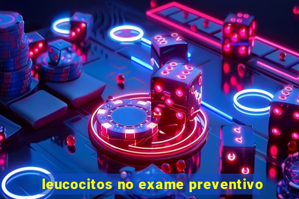 leucocitos no exame preventivo