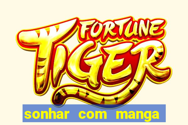 sonhar com manga no jogo do bicho