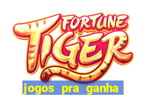 jogos pra ganha dinheiro de verdade