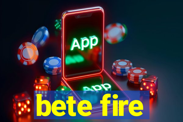 bete fire