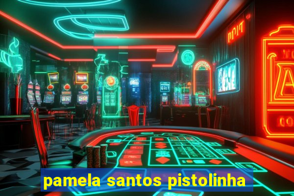 pamela santos pistolinha