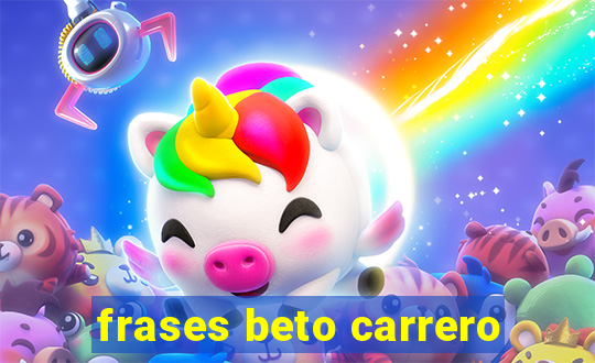 frases beto carrero