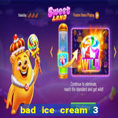 bad ice cream 3 no jogos 360