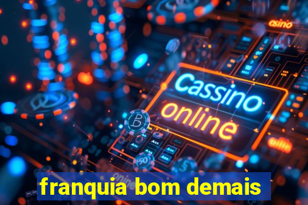 franquia bom demais