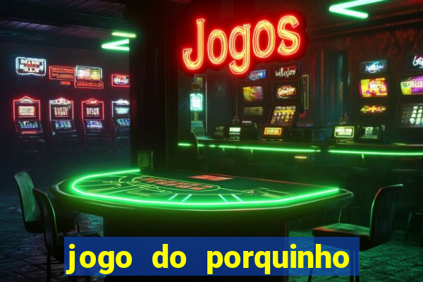 jogo do porquinho que ganha dinheiro